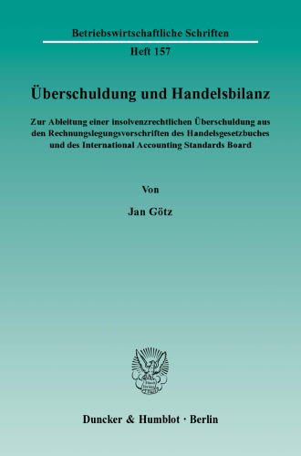 Überschuldung und Handelsbilanz: Zur Ableitung einer insolvenzrechtlichen Überschuldung aus den Rechnungslegungsvorschriften des Handelsgesetzbuches und des International Accounting Standards Board