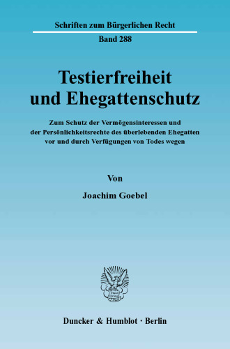 Testierfreiheit und Ehegattenschutz: Zum Schutz der Vermögensinteressen und der Persönlichkeitsrechte des überlebenden Ehegatten vor und durch Verfügungen von Todes wegen