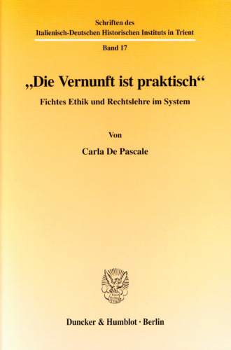 »Die Vernunft ist praktisch«: Fichtes Ethik und Rechtslehre im System
