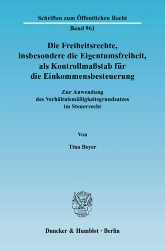 Die Freiheitsrechte, insbesondere die Eigentumsfreiheit, als Kontrollmaßstab für die Einkommensbesteuerung: Zur Anwendung des Verhältnismäßigkeitsgrundsatzes im Steuerrecht