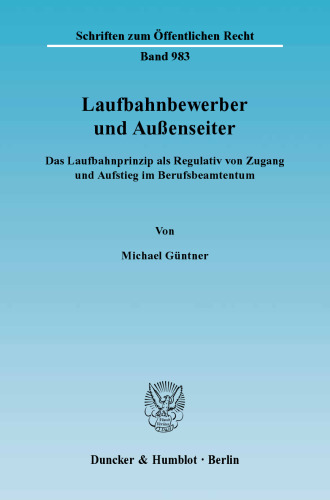 Laufbahnbewerber und Außenseiter: Das Laufbahnprinzip als Regulativ von Zugang und Aufstieg im Berufsbeamtentum