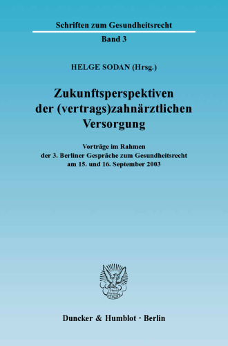 Zukunftsperspektiven der (vertrags)zahnärztlichen Versorgung: Vorträge im Rahmen der 3. Berliner Gespräche zum Gesundheitsrecht am 15. und 16. September 2003