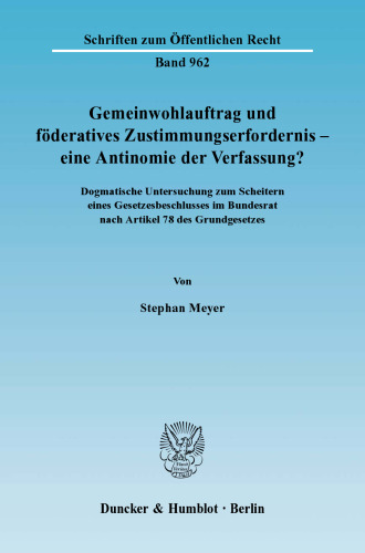 Gemeinwohlauftrag und föderatives Zustimmungserfordernis - eine Antinomie der Verfassung?: Dogmatische Untersuchung zum Scheitern eines Gesetzesbeschlusses im Bundesrat nach Artikel 78 des Grundgesetzes