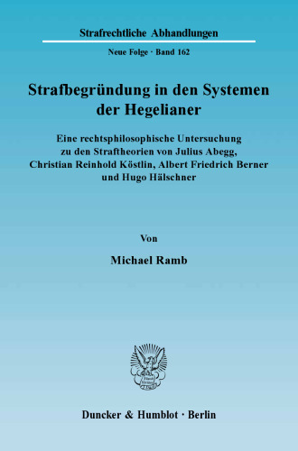 Strafbegründung in den Systemen der Hegelianer: Eine rechtsphilosophische Untersuchung zu den Straftheorien von Julius Abegg, Christian Reinhold Köstlin, Albert Friedrich Berner und Hugo Hälschner
