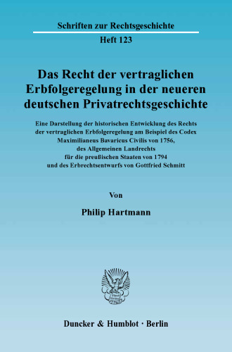 Das Recht der vertraglichen Erbfolgeregelung in der neueren deutschen Privatrechtsgeschichte. Eine Darstellung der historischen Entwicklung des Rechts der vertraglichen Erbfolgeregelung: am Beispiel des Codex Maximilianeus Bavaricus Civilis von 1756, des Allgemeinen Landrechts für die preußischen Staaten von 1794 und des Erbrechtsentwurfs von Gottfried Schmitt
