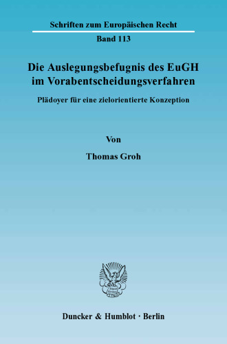 Die Auslegungsbefugnis des EuGH im Vorabentscheidungsverfahren: Plädoyer für eine zielorientierte Konzeption