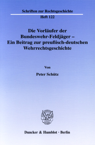 Die Vorläufer der Bundeswehr-Feldjäger - Ein Beitrag zur preußisch-deutschen Wehrrechtsgeschichte