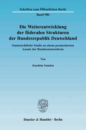 Die Weiterentwicklung der föderalen Strukturen der Bundesrepublik Deutschland: Staatsrechtliche Studie zu einem postmodernen Ansatz der Bundesstaatsreform