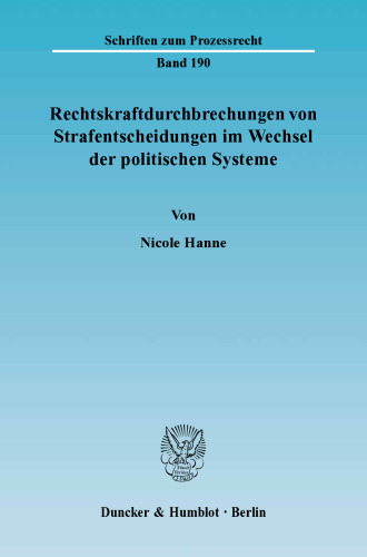 Rechtskraftdurchbrechungen von Strafentscheidungen im Wechsel der politischen Systeme: Eine rechtsvergleichend-historische Untersuchung des Strafverfahrens in Österreich, der NS-Zeit, der DDR und der Bundesrepublik unter besonderer Berücksichtigung der Nichtigkeitsbeschwerde und der Kassation