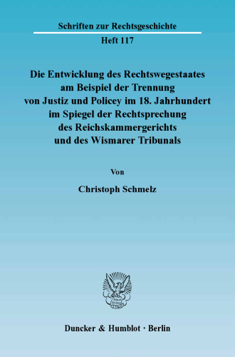 Die Entwicklung des Rechtswegestaates am Beispiel der Trennung von Justiz und Policey im 18. Jahrhundert im Spiegel der Rechtsprechung des Reichskammergerichts und des Wismarer Tribunals