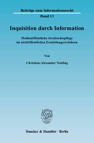 Inquisition durch Information: Medienöffentliche Strafrechtspflege im nichtöffentlichen Ermittlungsverfahren