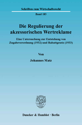 Die Regulierung der akzessorischen Wertreklame: Eine Untersuchung zur Entstehung von Zugabeverordnung (1932) und Rabattgesetz (1933)