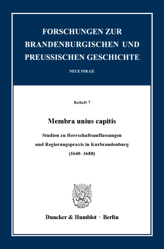 Membra unius capitis: Studien zu Herrschaftsauffassungen und Regierungspraxis in Kurbrandenburg (1640–1688)
