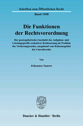 Die Funktionen der Rechtsverordnung: Der gesetzgeberische Zuschnitt des Aufgaben- und Leistungsprofils exekutiver Rechtsetzung als Problem des Verfassungsrechts, ausgehend vom Referenzgebiet des Umweltrechts