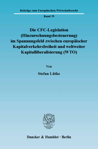 Die CFC-Legislation (Hinzurechnungsbesteuerung) im Spannungsfeld zwischen europäischer Kapitalverkehrsfreiheit und weltweiter Kapitalliberalisierung (WTO): Eine Analyse der Grenzen der europäischen Kapitalverkehrsfreiheit sowie der Steuerordnung der WTO in Hinblick auf Auswirkungen für Ausgleichsmaßnahmen im internationalen Steuerwettbewerb