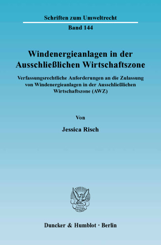 Windenergieanlagen in der Ausschließlichen Wirtschaftszone: Verfassungsrechtliche Anforderungen an die Zulassung von Windenergieanlagen in der Ausschließlichen Wirtschaftszone (AWZ)