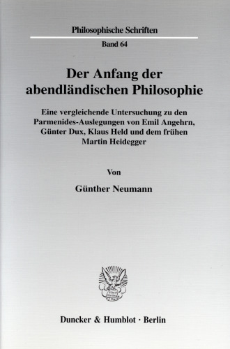 Der Anfang der abendländischen Philosophie: Eine vergleichende Untersuchung zu den Parmenides-Auslegungen von Emil Angehrn, Günter Dux, Klaus Held und dem frühen Martin Heidegger