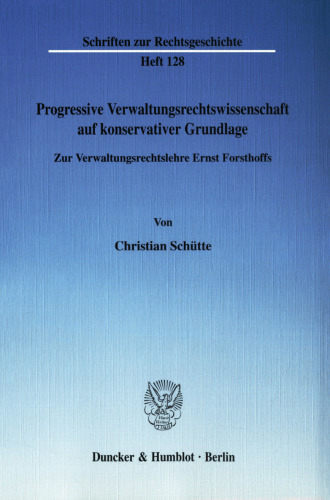 Progressive Verwaltungsrechtswissenschaft auf konservativer Grundlage: Zur Verwaltungsrechtslehre Ernst Forsthoffs
