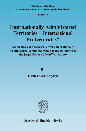Internationally Administered Territories – International Protectorates?: An Analysis of Sovereignty over Internationally Administered Territories with Special Reference to the Legal Status of Post-War Kosovo