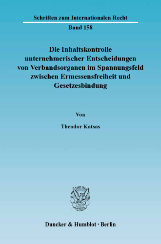 Die Inhaltskontrolle unternehmerischer Entscheidungen von Verbandsorganen im Spannungsfeld zwischen Ermessensfreiheit und Gesetzesbindung: Eine rechtsvergleichende Untersuchung am Beispiel des deutschen und französischen Kapitalgesellschaftsrechts