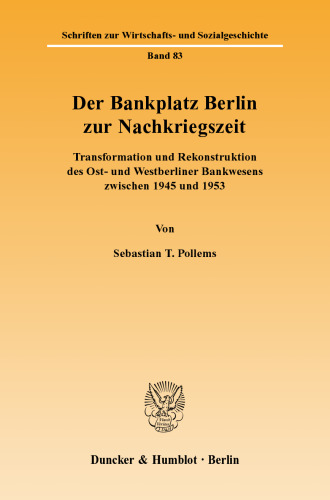 Der Bankplatz Berlin zur Nachkriegszeit: Transformation und Rekonstruktion des Ost- und Westberliner Bankwesens zwischen 1945 und 1953