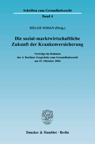 Die sozial-marktwirtschaftliche Zukunft der Krankenversicherung: Vorträge im Rahmen der 4. Berliner Gespräche zum Gesundheitsrecht am 25. Oktober 2004