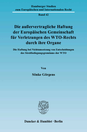 Die außervertragliche Haftung der Europäischen Gemeinschaft für Verletzungen des WTO-Rechts durch ihre Organe: Die Haftung bei Nichtumsetzung von Entscheidungen des Streitbeilegungsgremiums der WTO