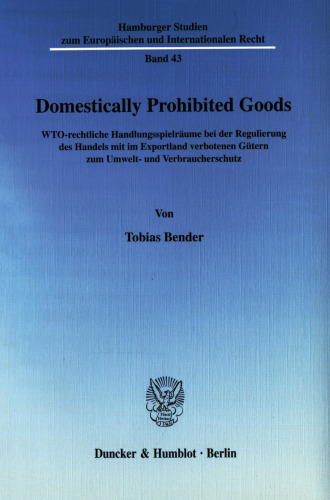 Domestically Prohibited Goods: WTO-rechtliche Handlungsspielräume bei der Regulierung des Handels mit im Exportland verbotenen Gütern zum Umwelt- und Verbraucherschutz