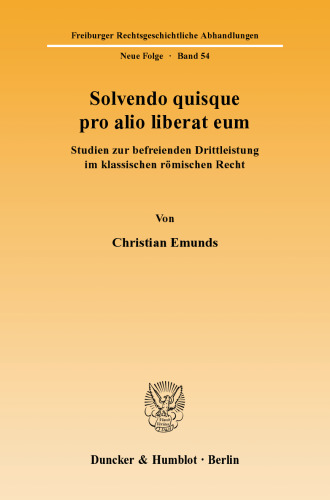 Solvendo quisque pro alio liberat eum: Studien zur befreienden Drittleistung im klassischen römischen Recht