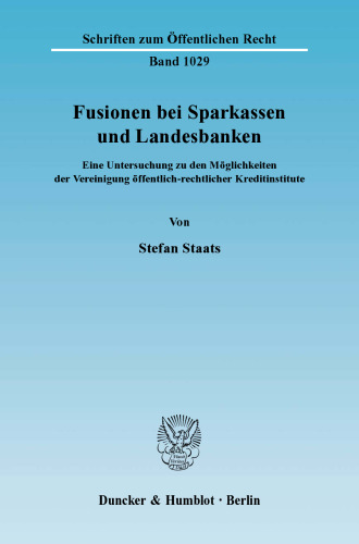 Fusionen bei Sparkassen und Landesbanken: Eine Untersuchung zu den Möglichkeiten der Vereinigung öffentlich-rechtlicher Kreditinstitute