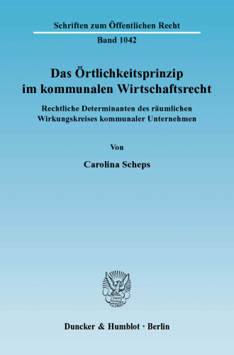 Das Örtlichkeitsprinzip im kommunalen Wirtschaftsrecht: Rechtliche Determinanten des räumlichen Wirkungskreises kommunaler Unternehmen