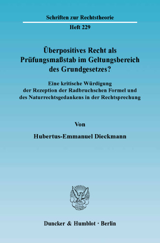 Überpositives Recht als Prüfungsmaßstab im Geltungsbereich des Grundgesetzes?: Eine kritische Würdigung der Rezeption der Radbruchschen Formel und des Naturrechtsgedankens in der Rechtsprechung