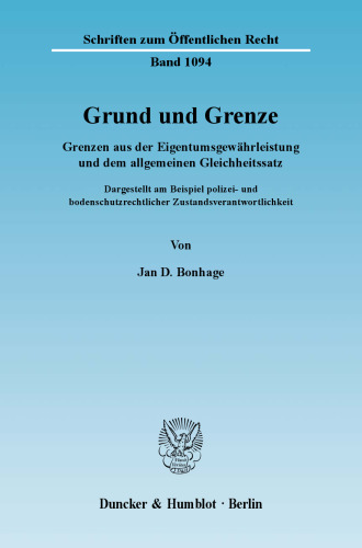 Grund und Grenze: Grenzen aus der Eigentumsgewährleistung und dem allgemeinen Gleichheitssatz. Dargestellt am Beispiel polizei- und bodenschutzrechtlicher Zustandsverantwortlichkeit