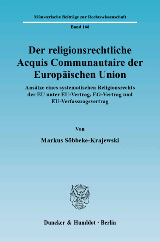 Der religionsrechtliche Acquis Communautaire der Europäischen Union: Ansätze eines systematischen Religionsrechts der EU unter EU-Vertrag, EG-Vertrag und EU-Verfassungsvertrag