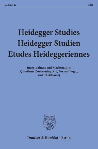Heidegger Studies / Heidegger Studien / Etudes Heideggeriennes: Vol. 22 (2006). Inceptualness and Machination: Questions Concerning Art, Formal Logic, and Christianity