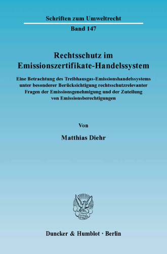 Rechtsschutz im Emissionszertifikate-Handelssystem: Eine Betrachtung des Treibhausgas-Emissionshandelssystems unter besonderer Berücksichtigung rechtsschutzrelevanter Fragen der Emissionsgenehmigung und der Zuteilung von Emissionsberechtigungen