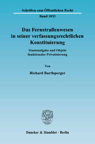 Das Fernstraßenwesen in seiner verfassungsrechtlichen Konstituierung: Staatsaufgabe und Objekt funktionaler Privatisierung