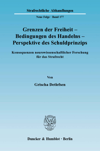 Grenzen der Freiheit – Bedingungen des Handelns – Perspektive des Schuldprinzips: Konsequenzen neurowissenschaftlicher Forschung für das Strafrecht