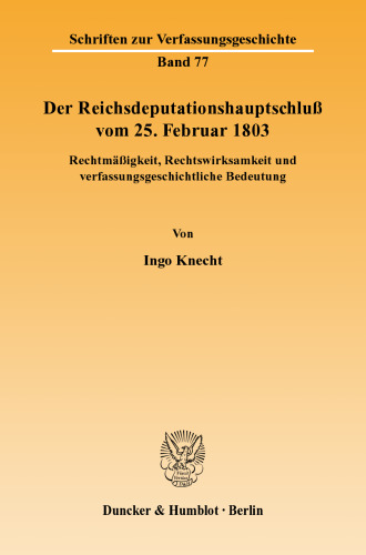 Der Reichsdeputationshauptschluß vom 25. Februar 1803: Rechtmäßigkeit, Rechtswirksamkeit und verfassungsgeschichtliche Bedeutung