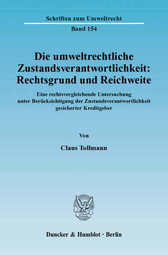 Die umweltrechtliche Zustandsverantwortlichkeit: Rechtsgrund und Reichweite: Eine rechtsvergleichende Untersuchung unter Berücksichtigung der Zustandsverantwortlichkeit gesicherter Kreditgeber