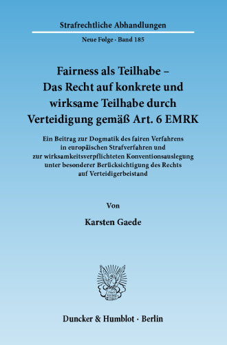 Fairness als Teilhabe – Das Recht auf konkrete und wirksame Teilhabe durch Verteidigung gemäß Art. 6 EMRK: Ein Beitrag zur Dogmatik des fairen Verfahrens in europäischen Strafverfahren und zur wirksamkeitsverpflichteten Konventionsauslegung unter besonderer Berücksichtigung des Rechts auf Verteidigerbeistand