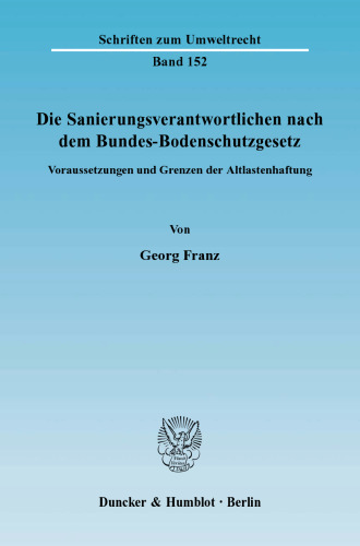 Die Sanierungsverantwortlichen nach dem Bundes-Bodenschutzgesetz: Voraussetzungen und Grenzen der Altlastenhaftung