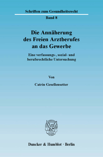 Die Annäherung des Freien Arztberufes an das Gewerbe: Eine verfassungs-, sozial- und berufsrechtliche Untersuchung