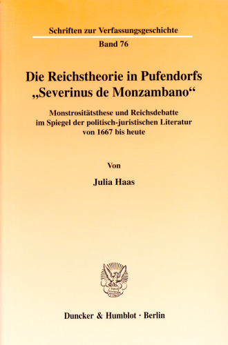 Die Reichstheorie in Pufendorfs »Severinus de Monzambano«: Monstrositätsthese und Reichsdebatte im Spiegel der politisch-juristischen Literatur von 1667 bis heute
