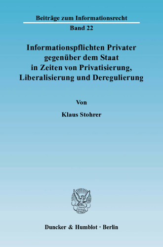 Informationspflichten Privater gegenüber dem Staat in Zeiten von Privatisierung, Liberalisierung und Deregulierung: Ein Beitrag zur Systematisierung und Vereinheitlichung des Allgemeinen Informationsrechts