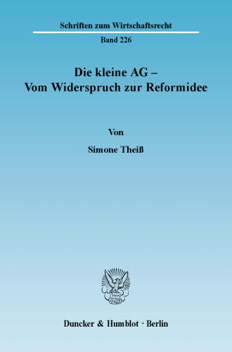 Die kleine AG - Vom Widerspruch zur Reformidee: Eine rechtsvergleichende Studie zu unterschiedlichen Ansätzen der Differenzierung zwischen personenbezogenen Kapitalgesellschaften und Publikumsgesellschaften im deutschen Gesellschaftsrecht und im US-amerikanischen Gesellschafts- und Kapitalmarktrecht