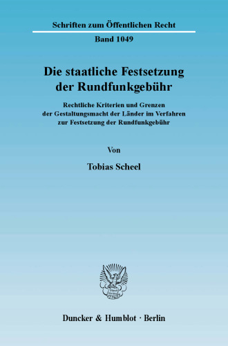 Die staatliche Festsetzung der Rundfunkgebühr: Rechtliche Kriterien und Grenzen der Gestaltungsmacht der Länder im Verfahren zur Festsetzung der Rundfunkgebühr
