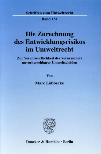Die Zurechnung des Entwicklungsrisikos im Umweltrecht: Zur Verantwortlichkeit des Verursachers unvorhersehbarer Umweltschäden