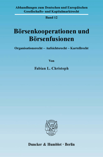 Börsenkooperationen und Börsenfusionen: Organisationsrecht - Aufsichtsrecht - Kartellrecht. Eine Untersuchung unter besonderer Berücksichtigung der europäischen Richtlinie 2004/39/EG über Märkte für Finanzinstrumente und deren Umsetzung ins deutsche Recht