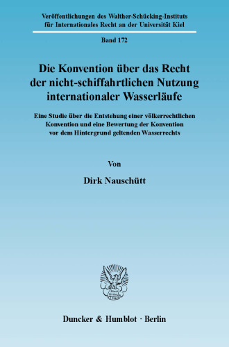 Die Konvention über das Recht der nicht-schiffahrtlichen Nutzung internationaler Wasserläufe: Eine Studie über die Entstehung einer völkerrechtlichen Konvention und eine Bewertung der Konvention vor dem Hintergrund geltenden Wasserrechts